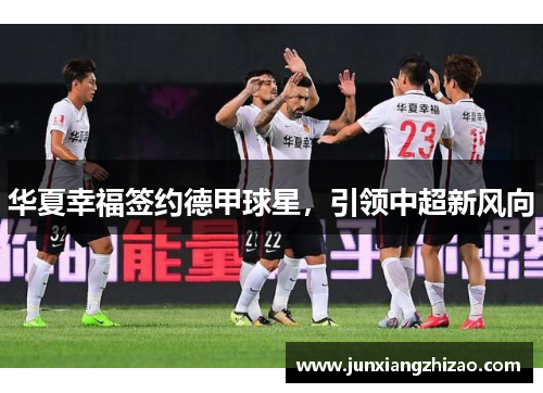华夏幸福签约德甲球星，引领中超新风向