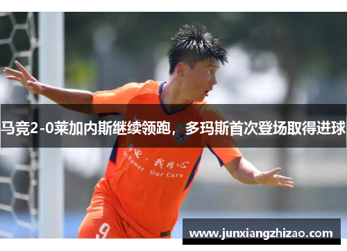 马竞2-0莱加内斯继续领跑，多玛斯首次登场取得进球