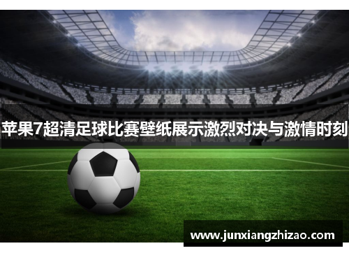 苹果7超清足球比赛壁纸展示激烈对决与激情时刻