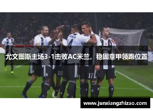 尤文图斯主场3-1击败AC米兰，稳固意甲领跑位置