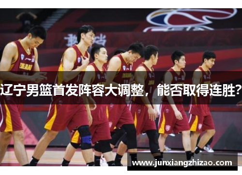 辽宁男篮首发阵容大调整，能否取得连胜？