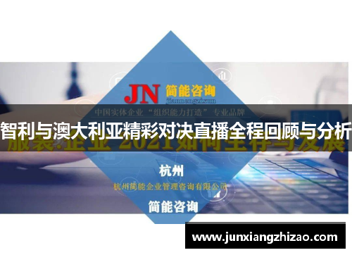 智利与澳大利亚精彩对决直播全程回顾与分析