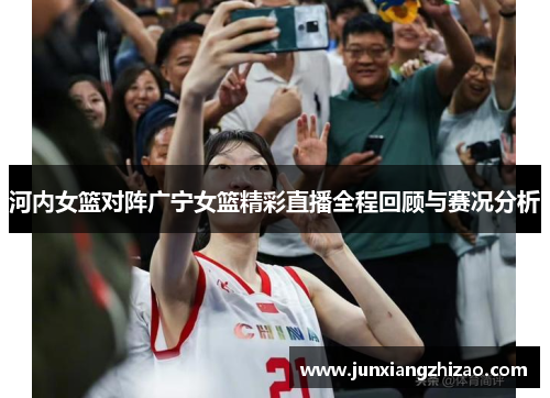 河内女篮对阵广宁女篮精彩直播全程回顾与赛况分析