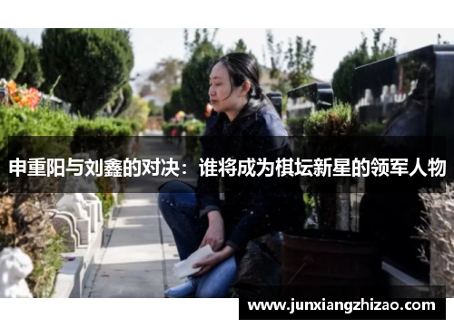 申重阳与刘鑫的对决：谁将成为棋坛新星的领军人物