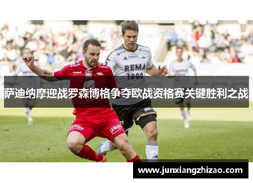 萨迪纳摩迎战罗森博格争夺欧战资格赛关键胜利之战