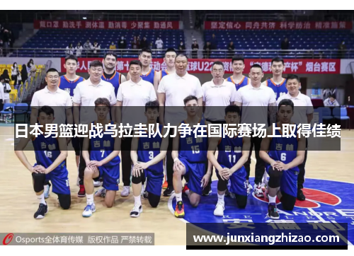 日本男篮迎战乌拉圭队力争在国际赛场上取得佳绩