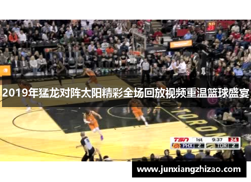 2019年猛龙对阵太阳精彩全场回放视频重温篮球盛宴