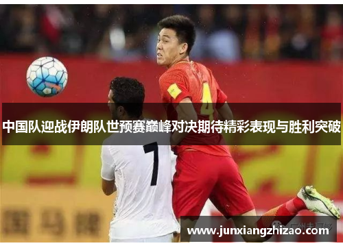 中国队迎战伊朗队世预赛巅峰对决期待精彩表现与胜利突破