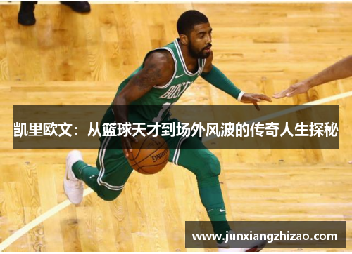 凯里欧文：从篮球天才到场外风波的传奇人生探秘